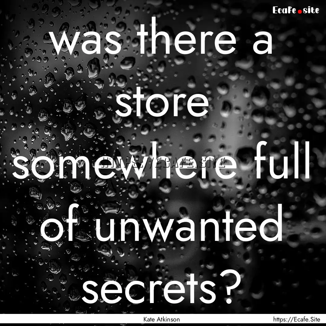 was there a store somewhere full of unwanted.... : Quote by Kate Atkinson