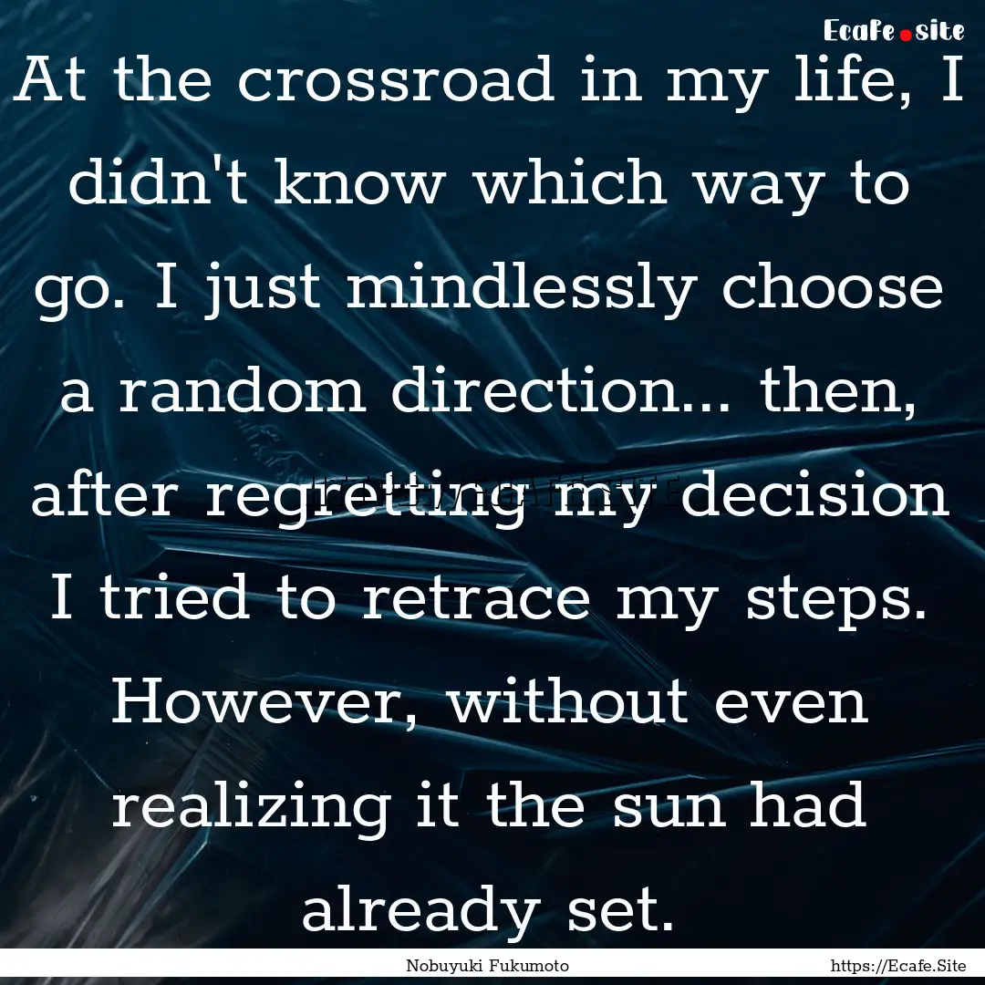 At the crossroad in my life, I didn't know.... : Quote by Nobuyuki Fukumoto