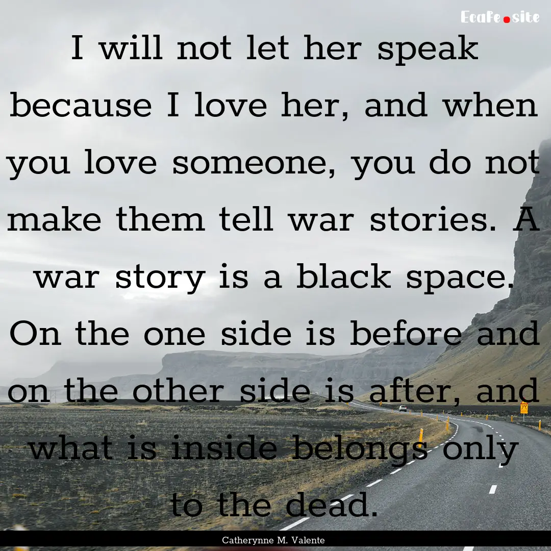 I will not let her speak because I love her,.... : Quote by Catherynne M. Valente