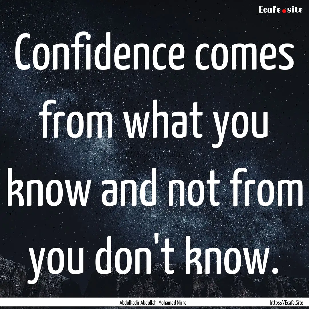 Confidence comes from what you know and not.... : Quote by Abdulkadir Abdullahi Mohamed Mirre