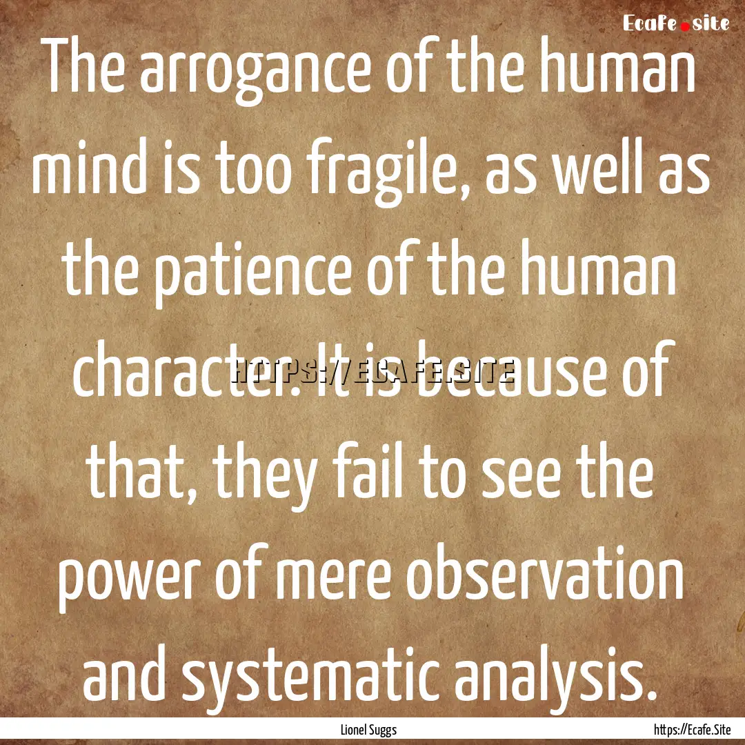 The arrogance of the human mind is too fragile,.... : Quote by Lionel Suggs