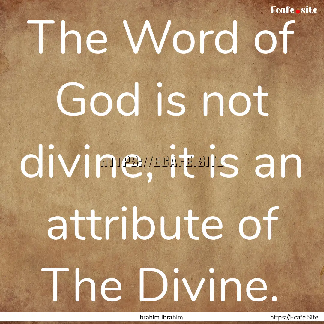 The Word of God is not divine, it is an attribute.... : Quote by Ibrahim Ibrahim