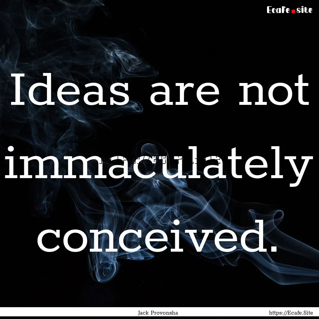 Ideas are not immaculately conceived. : Quote by Jack Provonsha