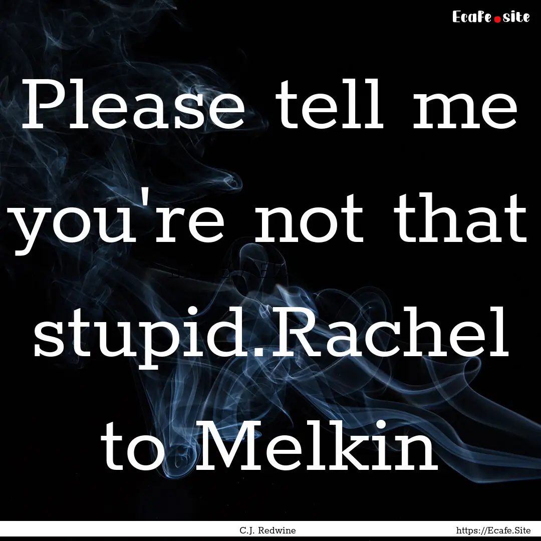 Please tell me you're not that stupid.Rachel.... : Quote by C.J. Redwine