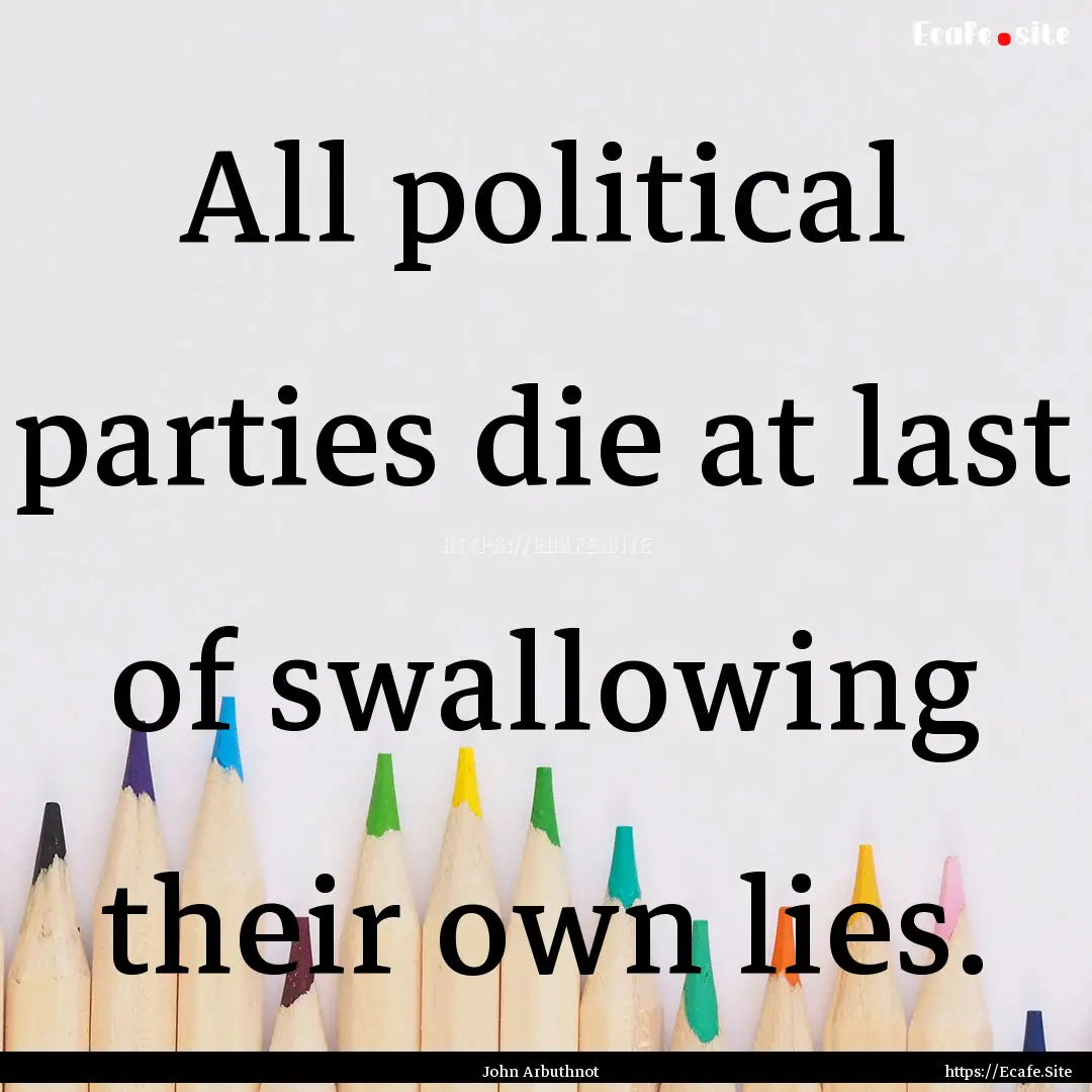 All political parties die at last of swallowing.... : Quote by John Arbuthnot