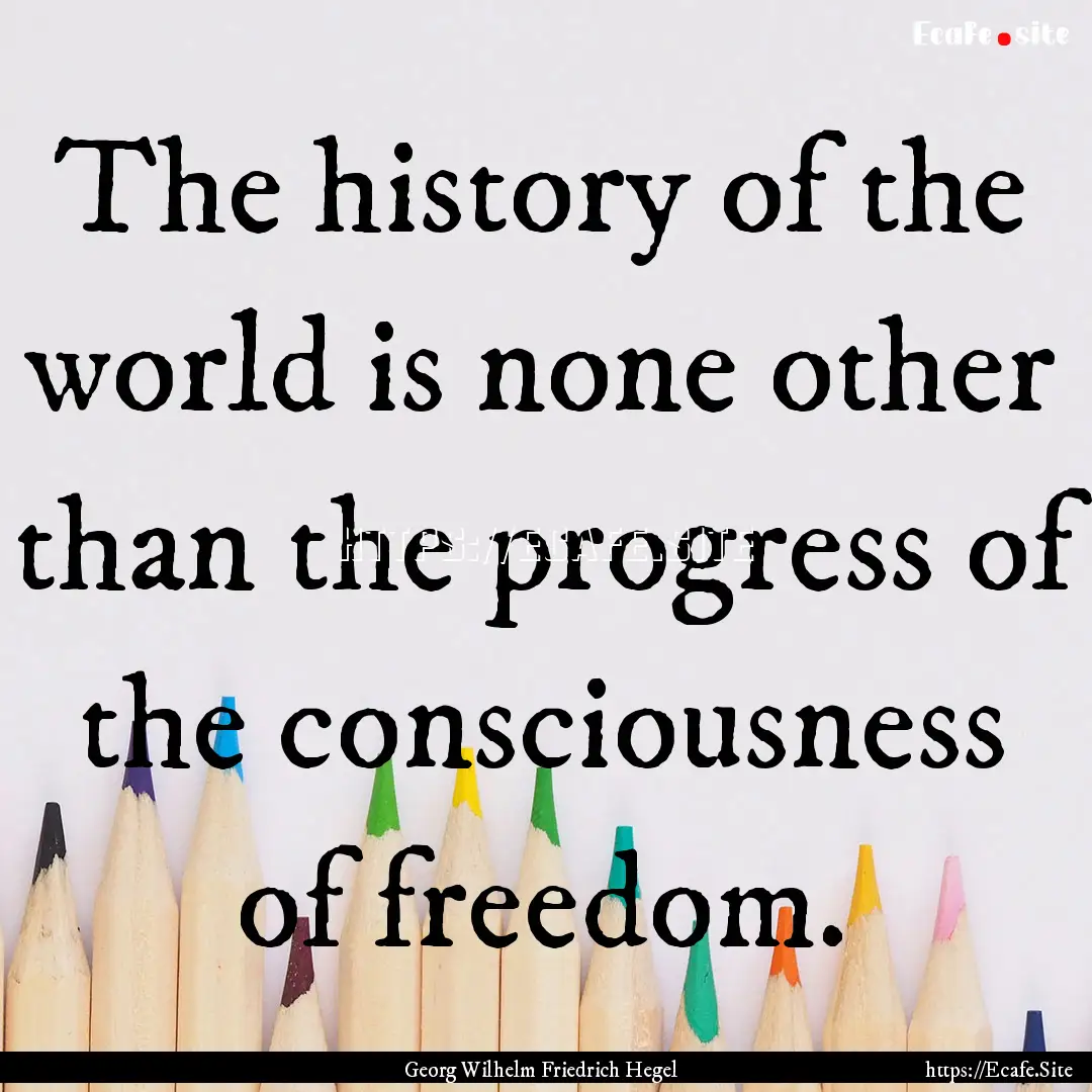 The history of the world is none other than.... : Quote by Georg Wilhelm Friedrich Hegel