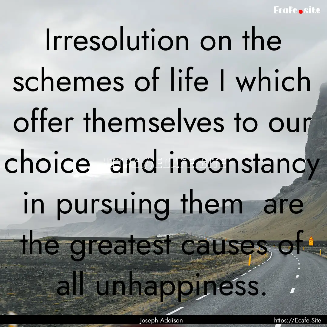 Irresolution on the schemes of life I which.... : Quote by Joseph Addison