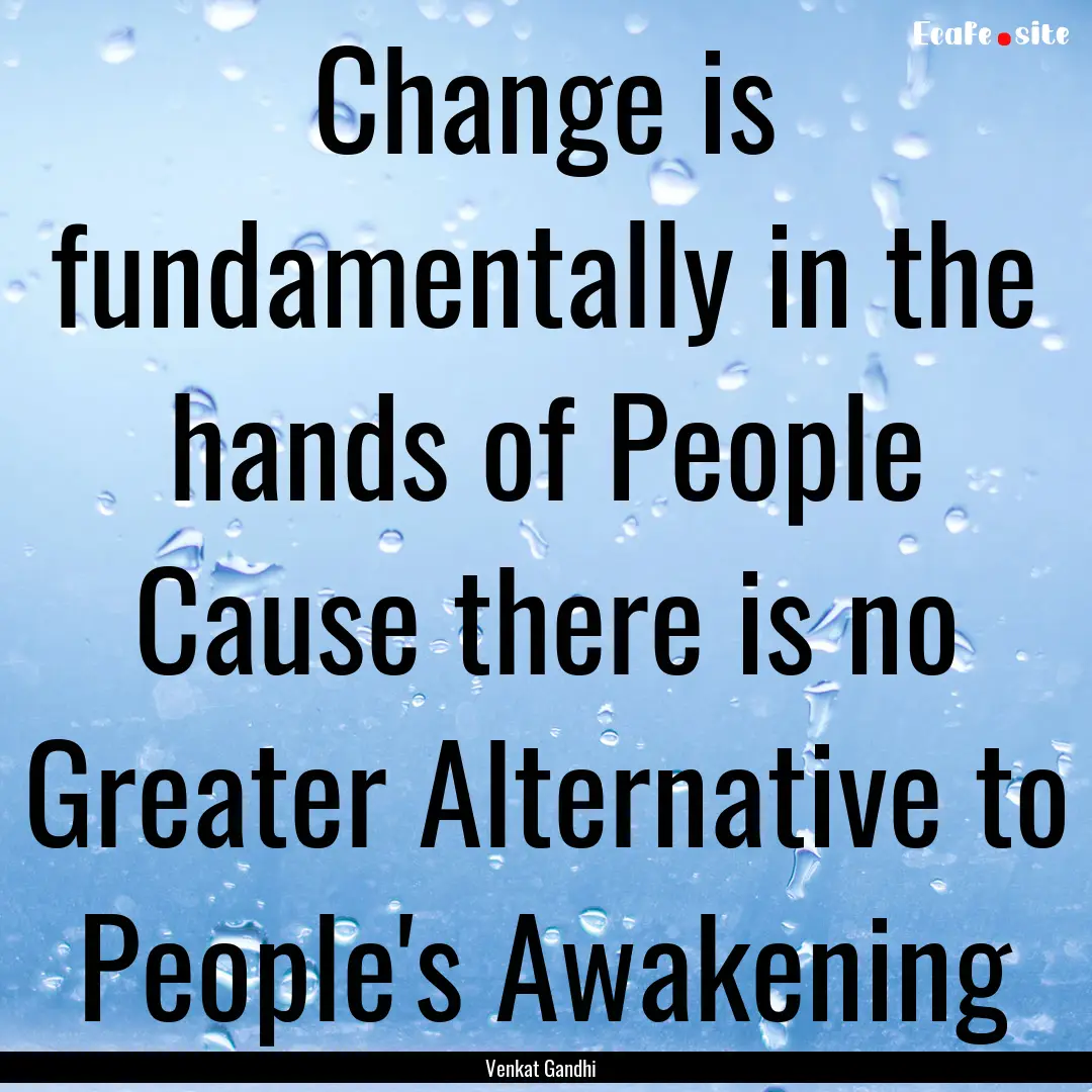 Change is fundamentally in the hands of People.... : Quote by Venkat Gandhi