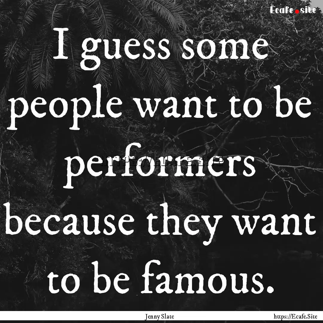 I guess some people want to be performers.... : Quote by Jenny Slate