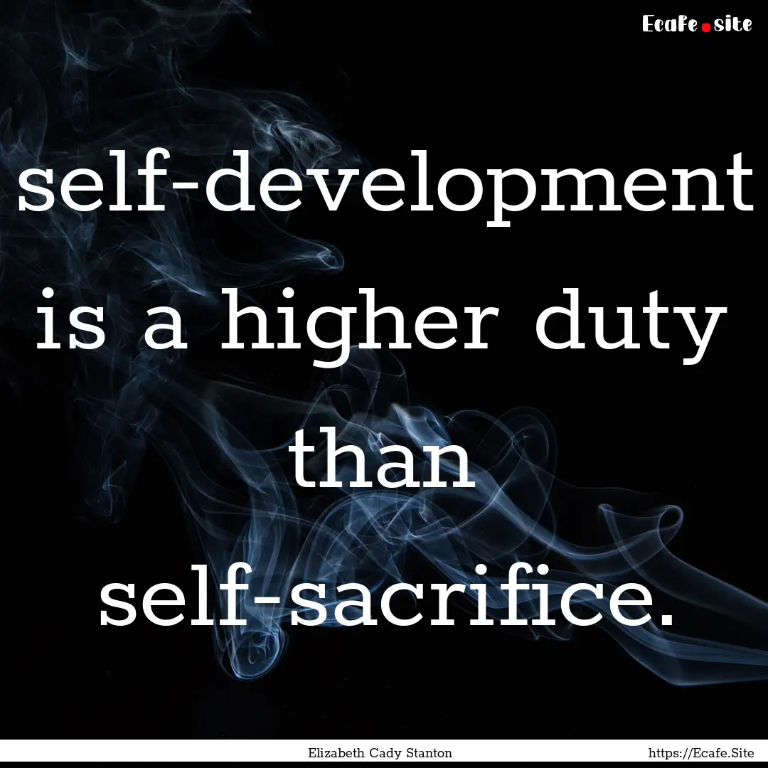 self-development is a higher duty than self-sacrifice..... : Quote by Elizabeth Cady Stanton