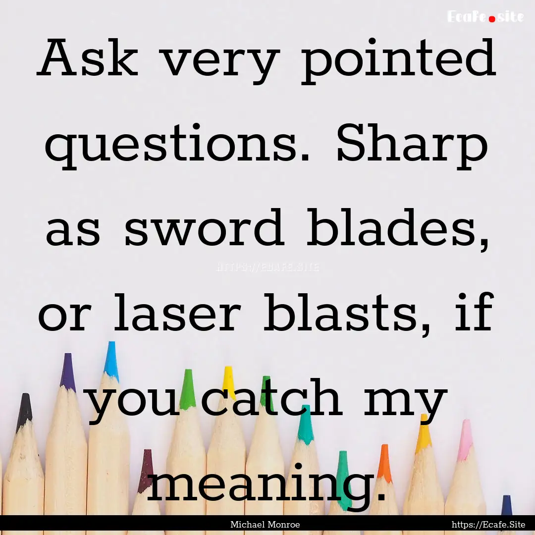 Ask very pointed questions. Sharp as sword.... : Quote by Michael Monroe