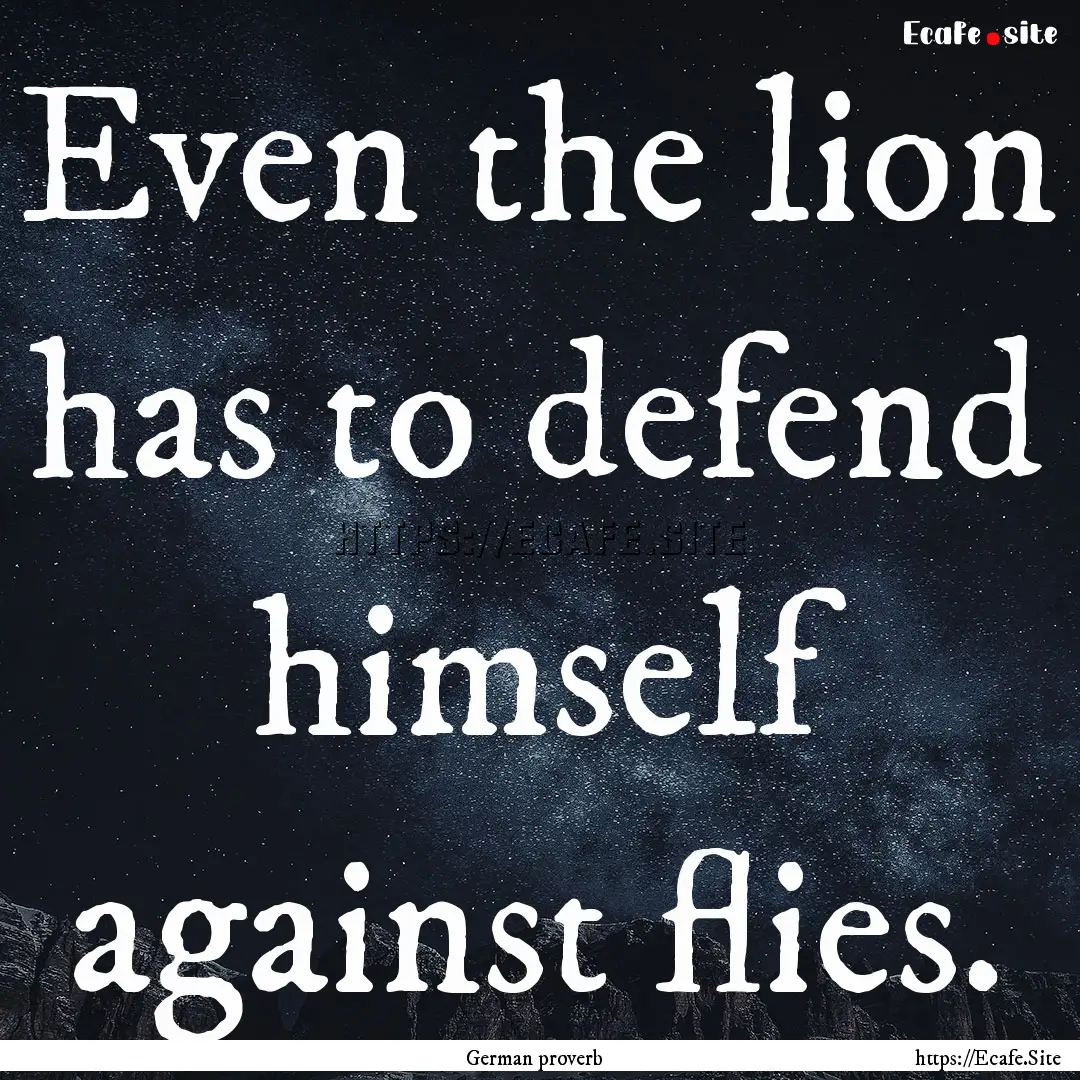 Even the lion has to defend himself against.... : Quote by German proverb