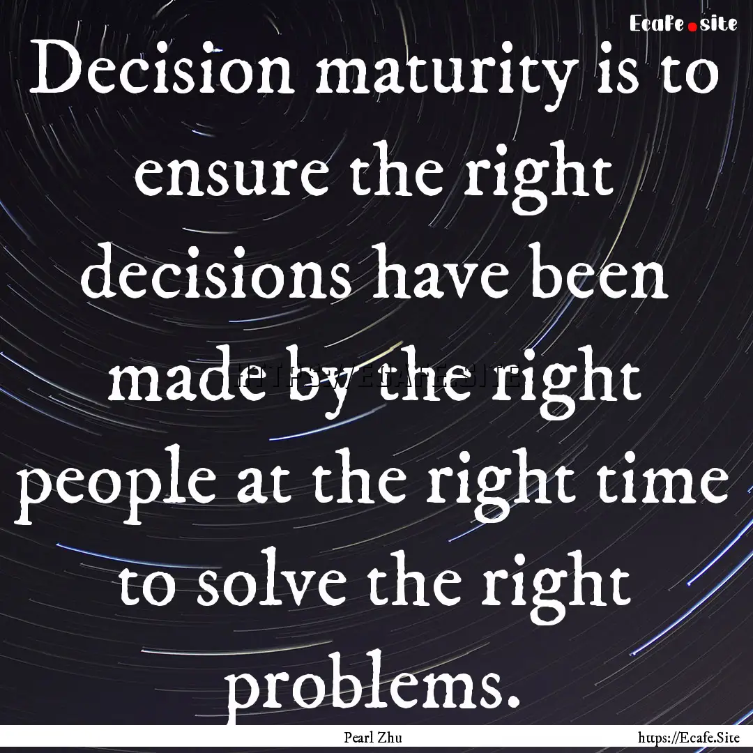 Decision maturity is to ensure the right.... : Quote by Pearl Zhu