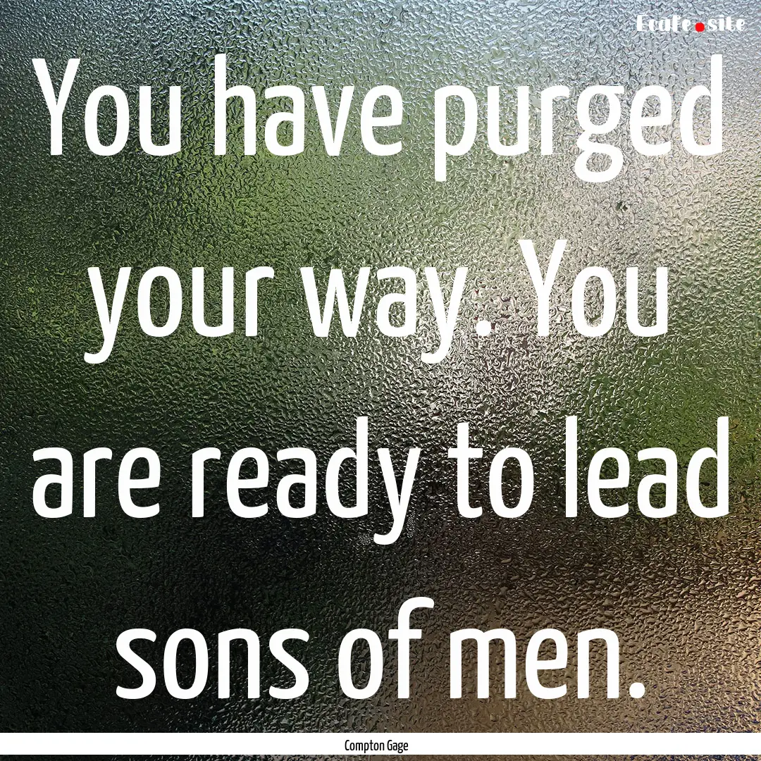 You have purged your way. You are ready to.... : Quote by Compton Gage