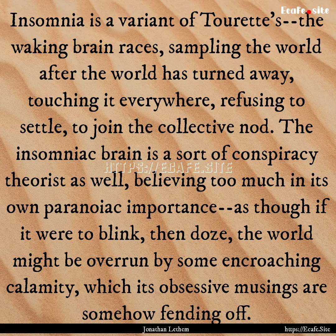 Insomnia is a variant of Tourette's--the.... : Quote by Jonathan Lethem