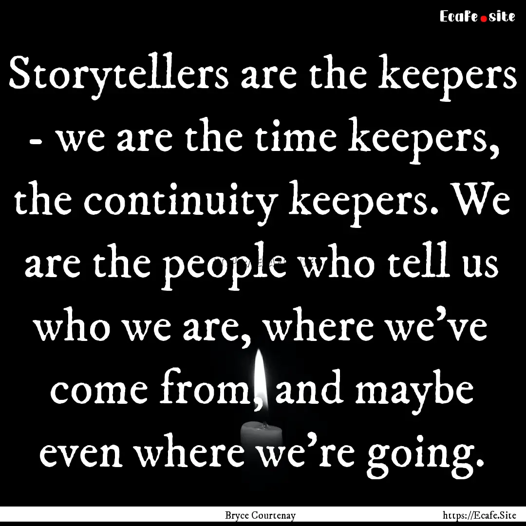 Storytellers are the keepers - we are the.... : Quote by Bryce Courtenay