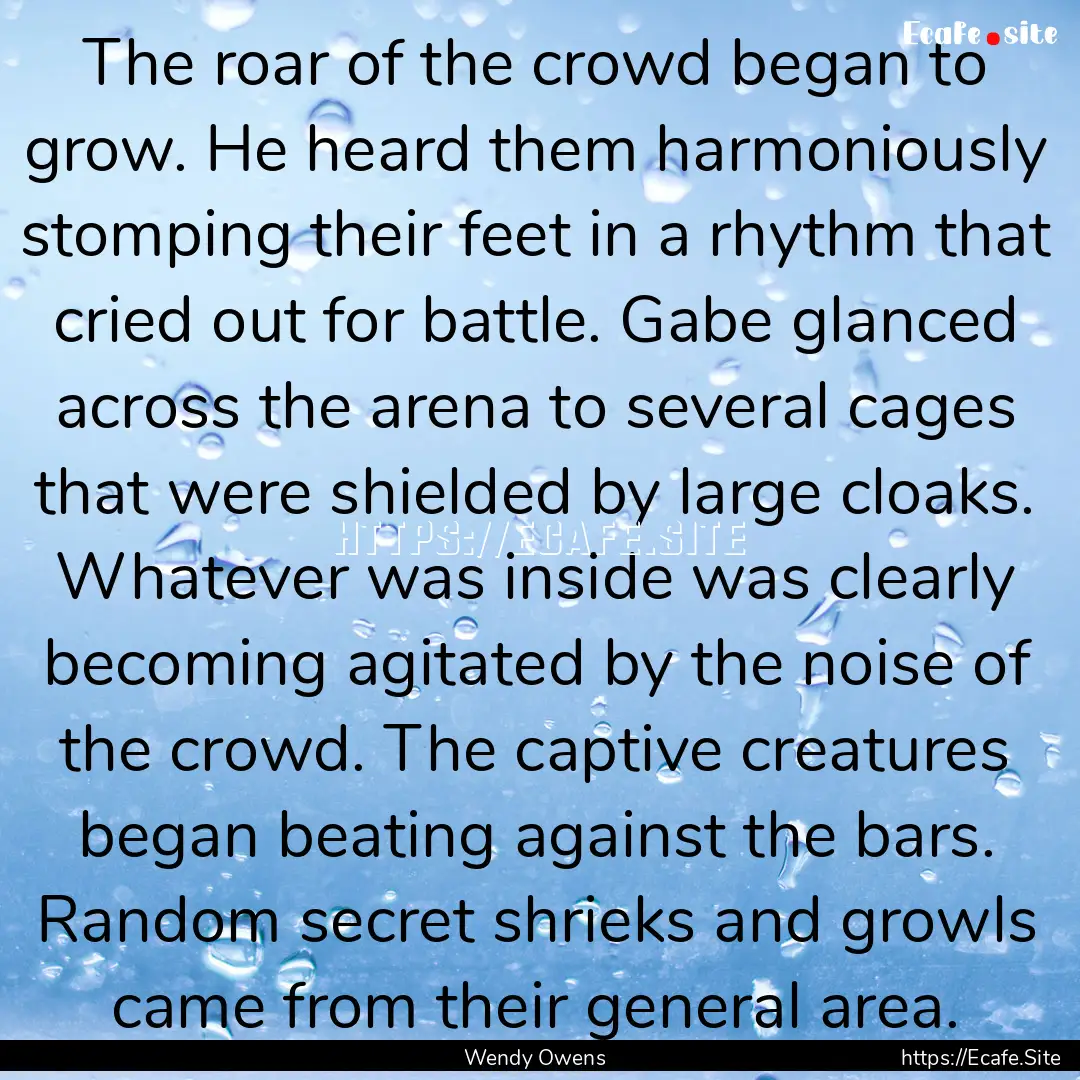 The roar of the crowd began to grow. He heard.... : Quote by Wendy Owens