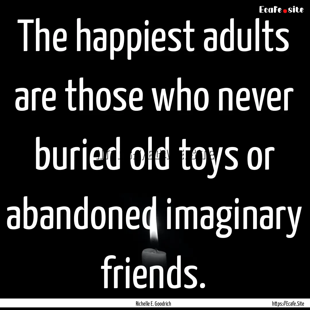 The happiest adults are those who never buried.... : Quote by Richelle E. Goodrich