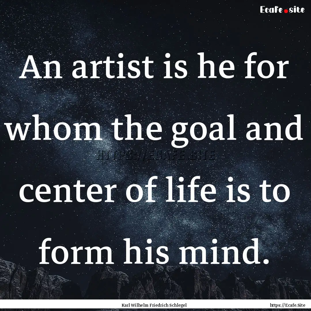 An artist is he for whom the goal and center.... : Quote by Karl Wilhelm Friedrich Schlegel