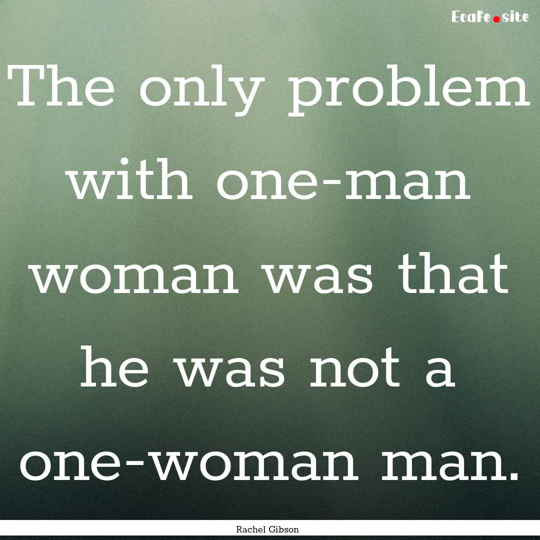 The only problem with one-man woman was that.... : Quote by Rachel Gibson