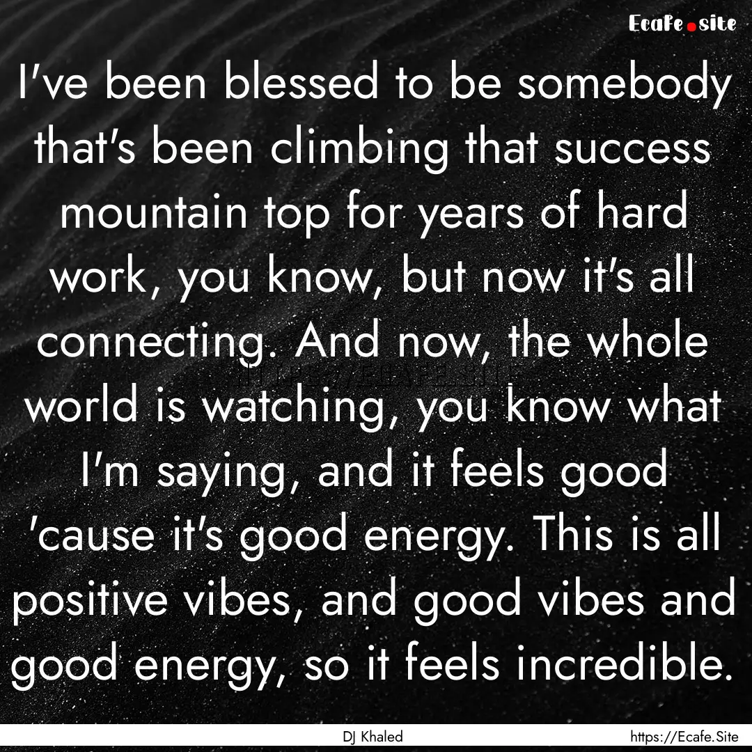 I've been blessed to be somebody that's been.... : Quote by DJ Khaled