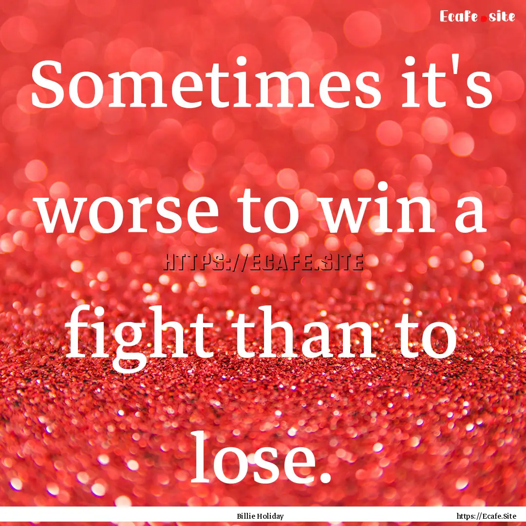 Sometimes it's worse to win a fight than.... : Quote by Billie Holiday