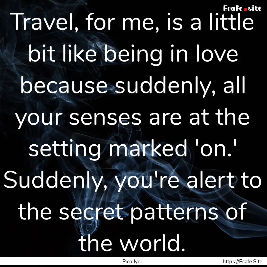 Travel, for me, is a little bit like being.... : Quote by Pico Iyer