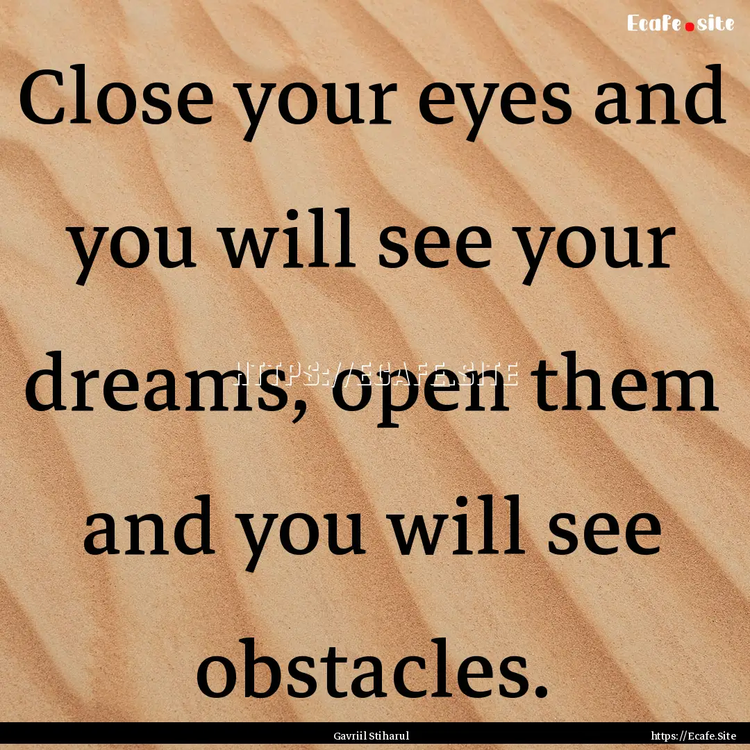 Close your eyes and you will see your dreams,.... : Quote by Gavriil Stiharul