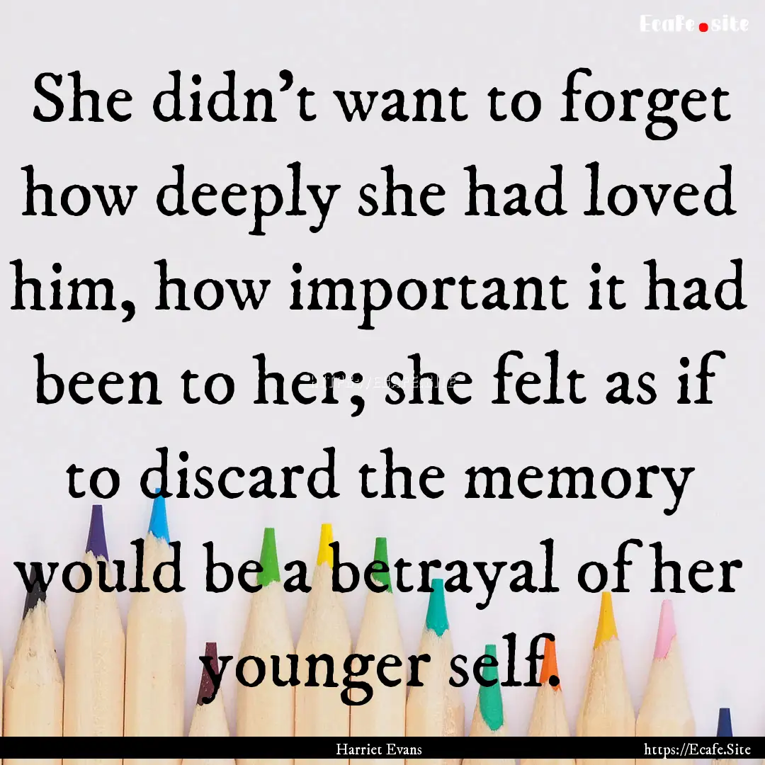 She didn't want to forget how deeply she.... : Quote by Harriet Evans