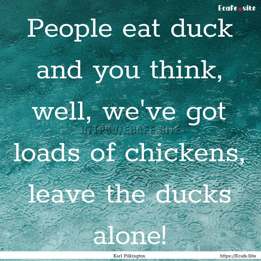 People eat duck and you think, well, we've.... : Quote by Karl Pilkington