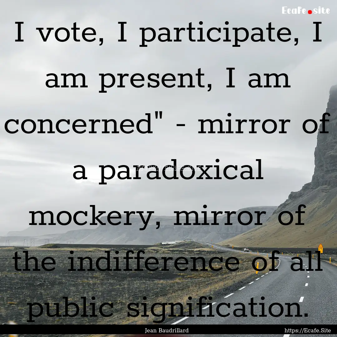 I vote, I participate, I am present, I am.... : Quote by Jean Baudrillard