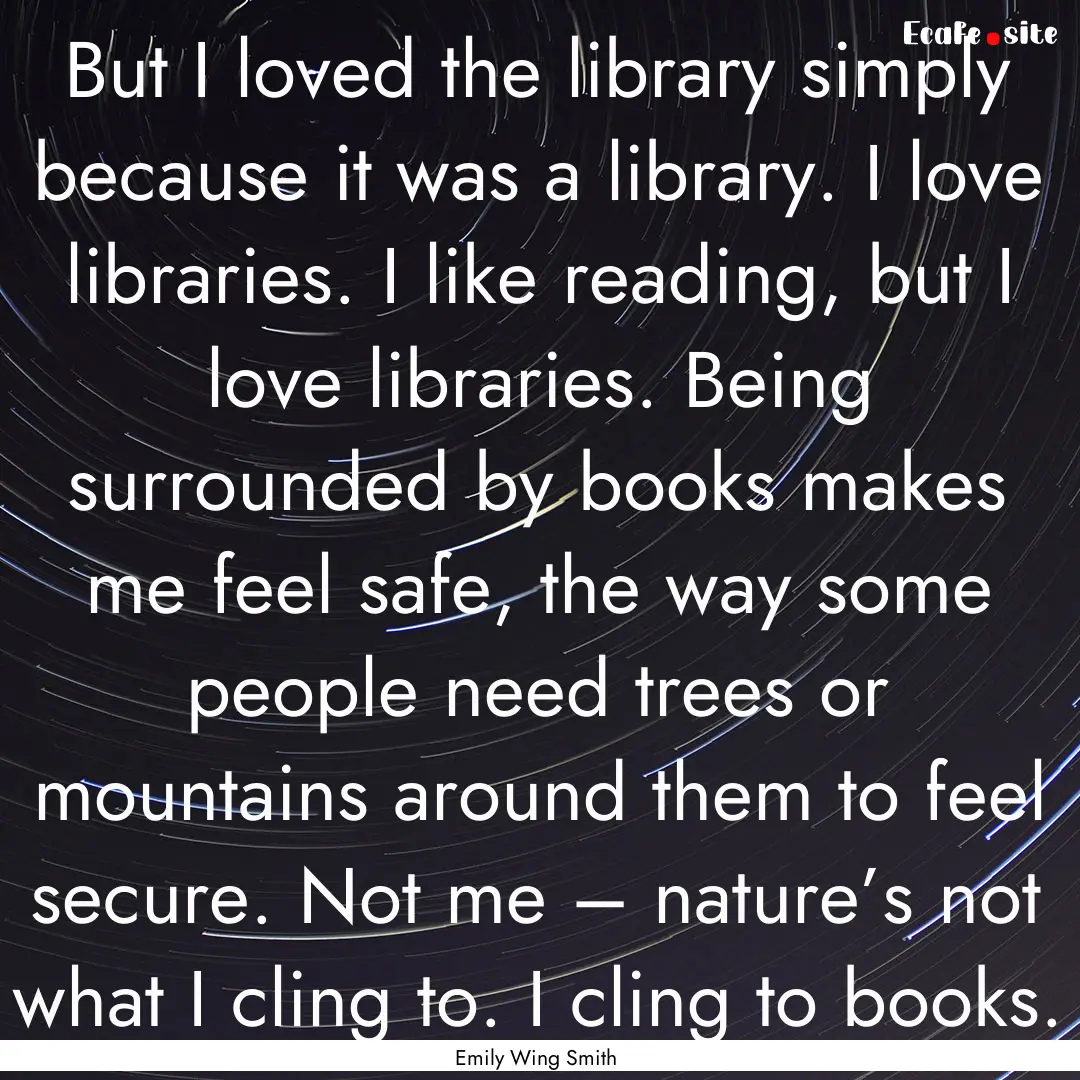 But I loved the library simply because it.... : Quote by Emily Wing Smith