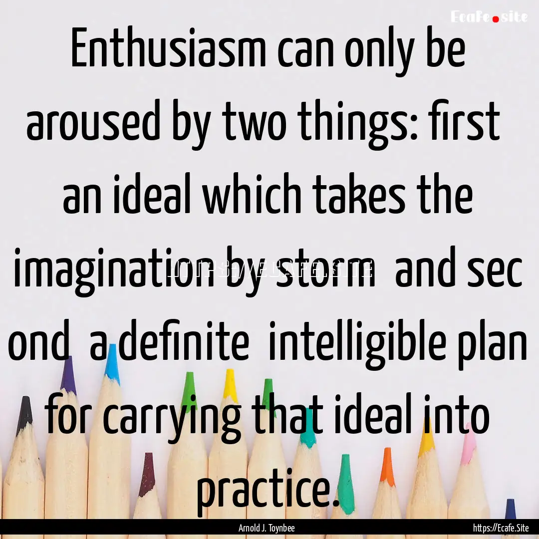 Enthusiasm can only be aroused by two things:.... : Quote by Arnold J. Toynbee