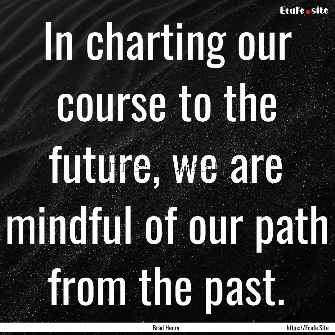 In charting our course to the future, we.... : Quote by Brad Henry