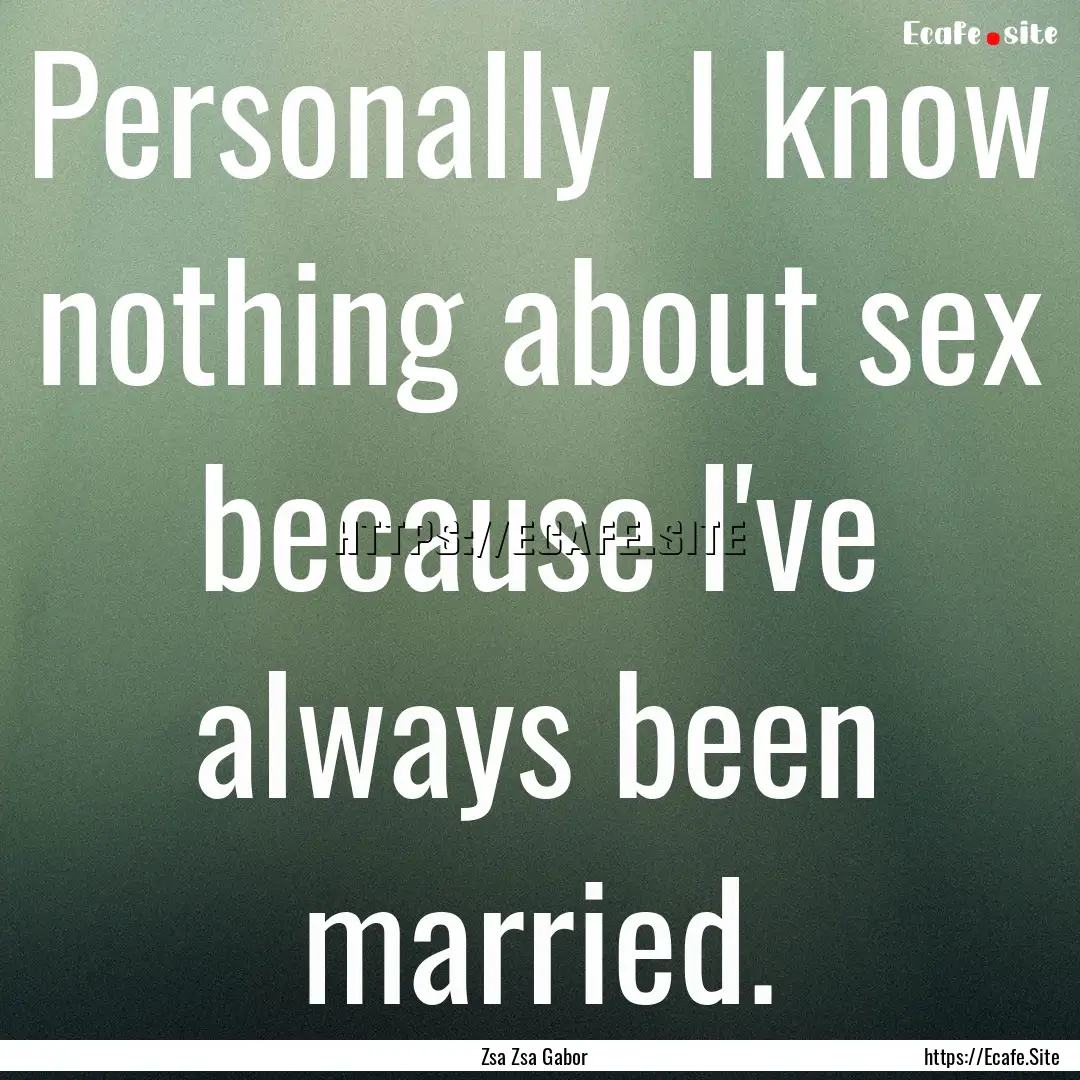 Personally I know nothing about sex because.... : Quote by Zsa Zsa Gabor