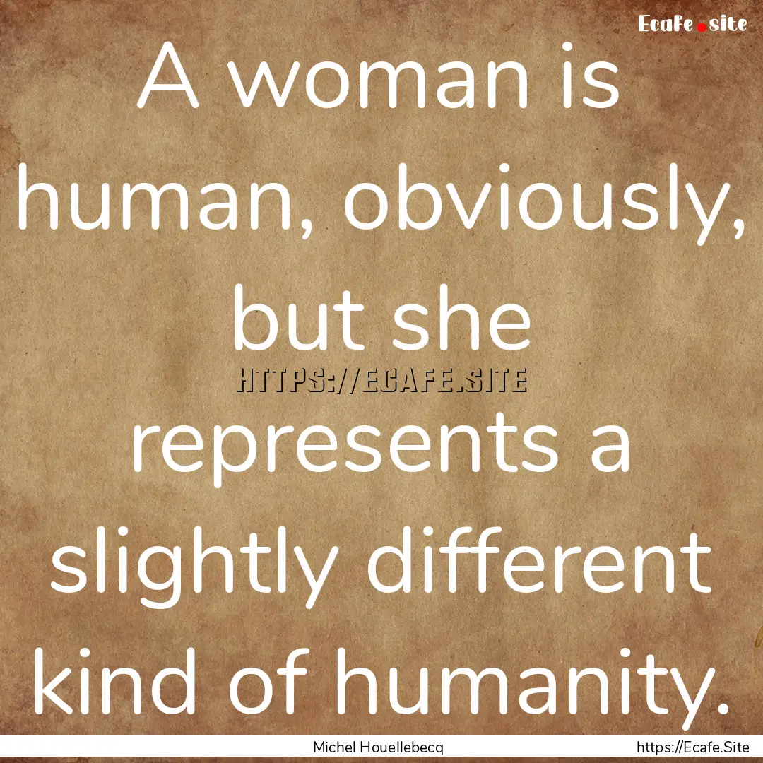 A woman is human, obviously, but she represents.... : Quote by Michel Houellebecq