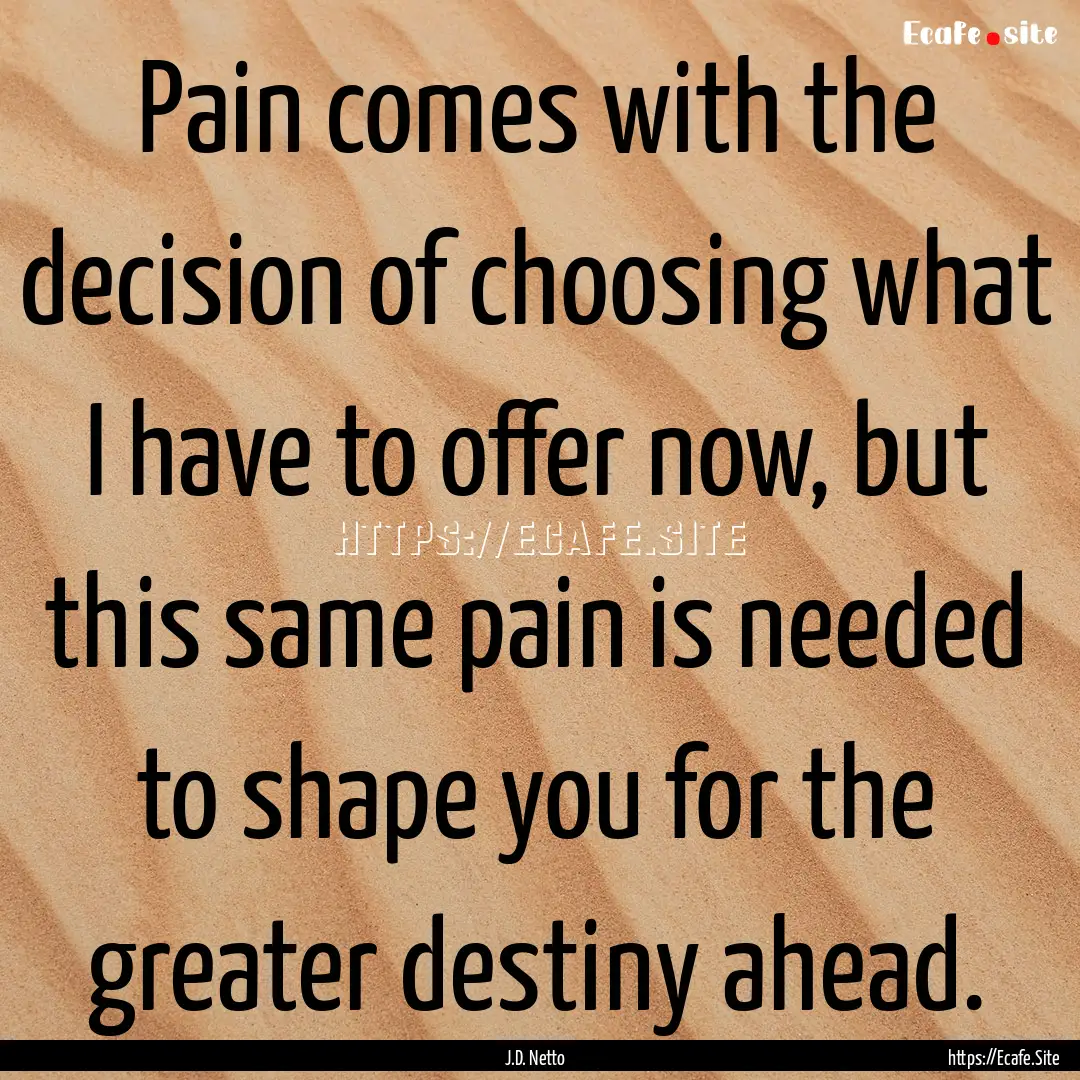 Pain comes with the decision of choosing.... : Quote by J.D. Netto