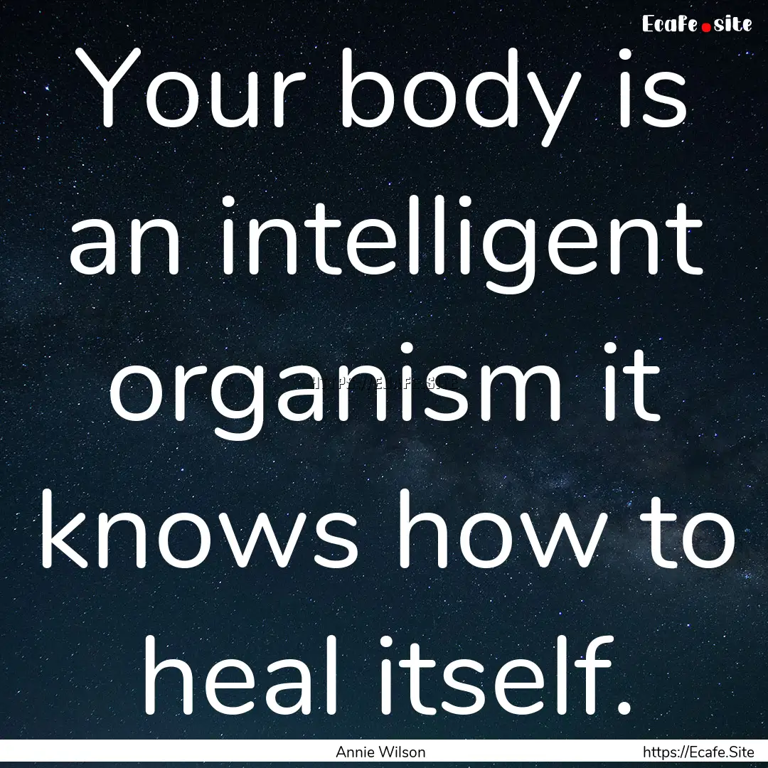 Your body is an intelligent organism it knows.... : Quote by Annie Wilson