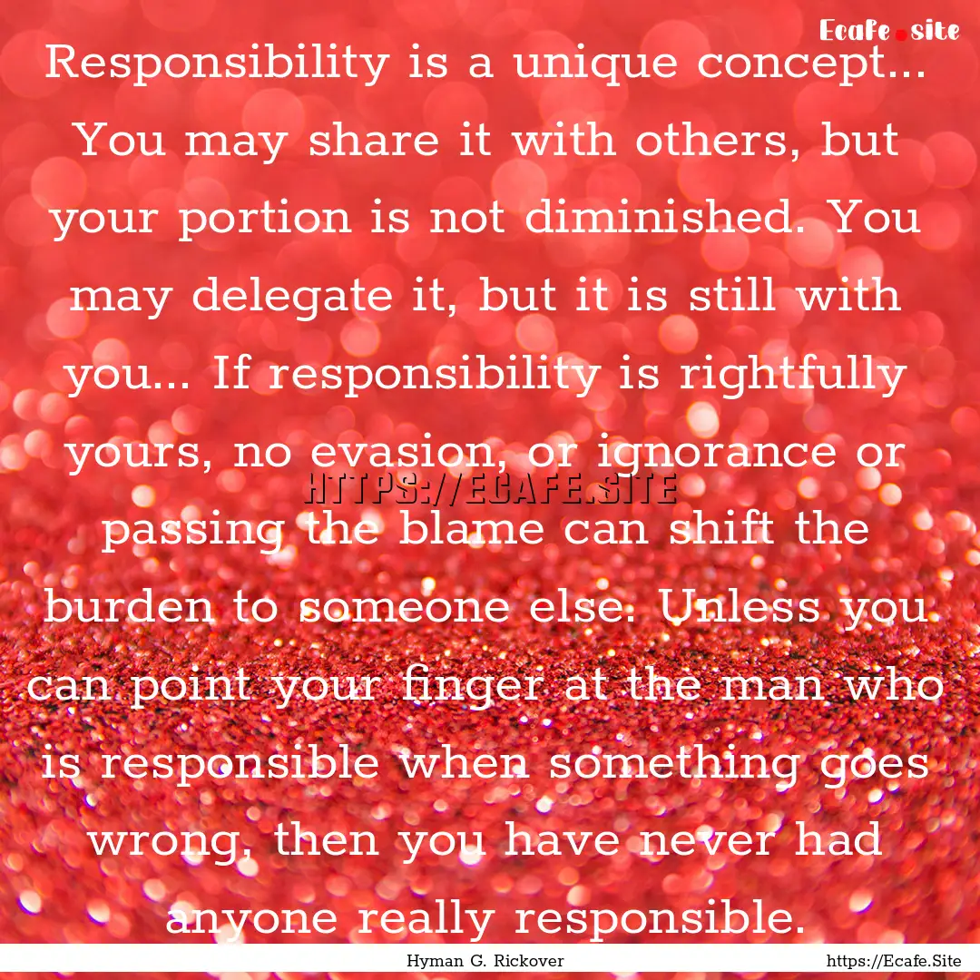 Responsibility is a unique concept... You.... : Quote by Hyman G. Rickover