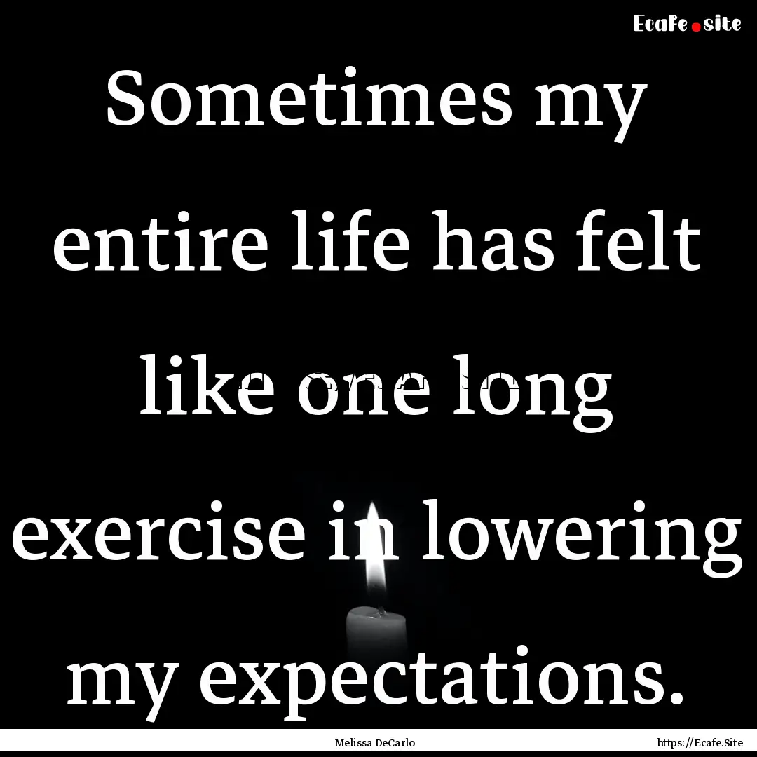 Sometimes my entire life has felt like one.... : Quote by Melissa DeCarlo