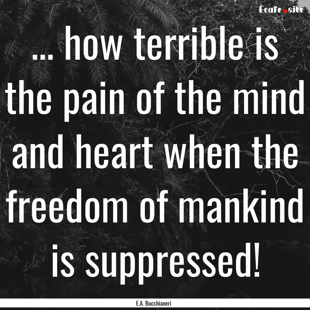 ... how terrible is the pain of the mind.... : Quote by E.A. Bucchianeri