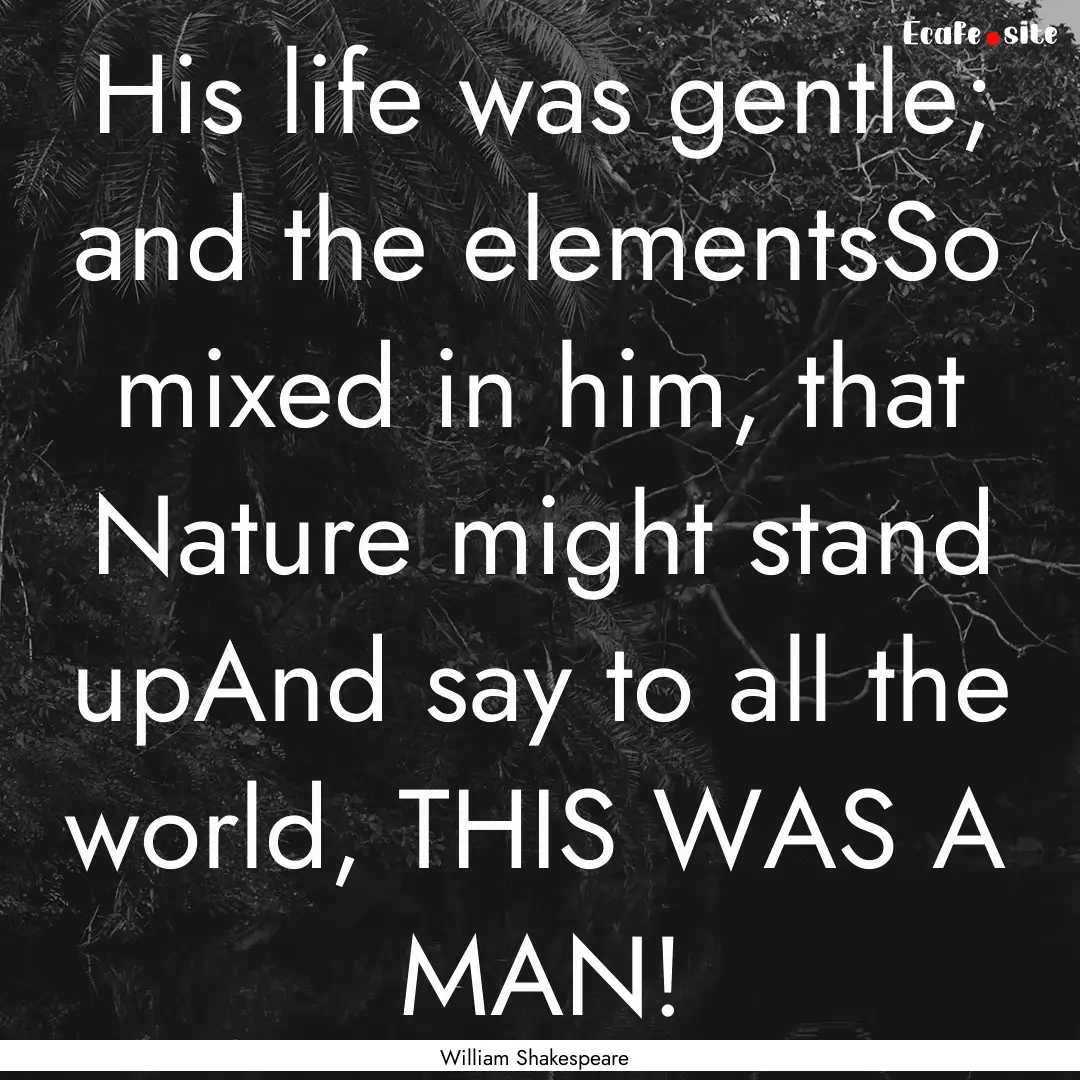 His life was gentle; and the elementsSo mixed.... : Quote by William Shakespeare