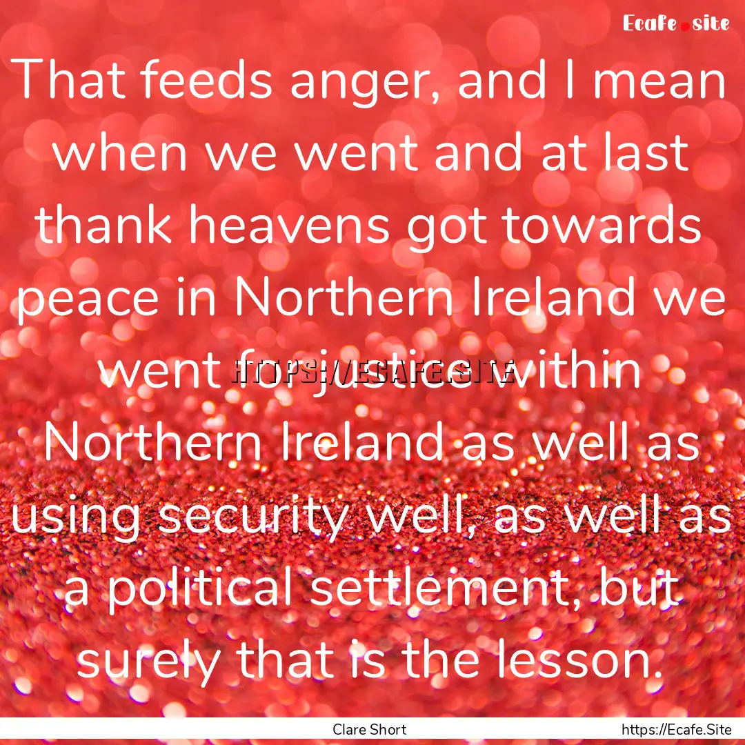 That feeds anger, and I mean when we went.... : Quote by Clare Short