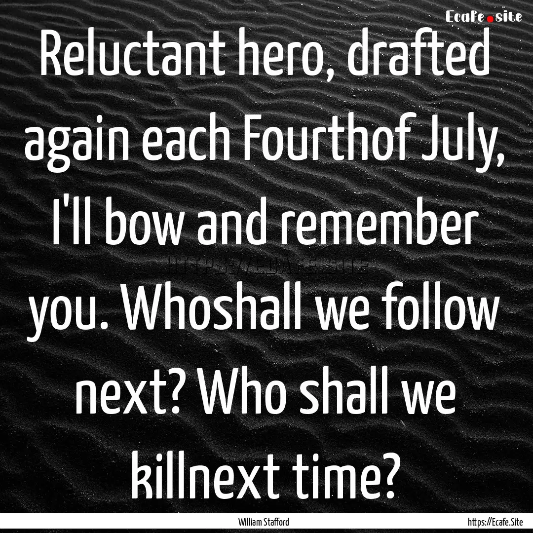 Reluctant hero, drafted again each Fourthof.... : Quote by William Stafford