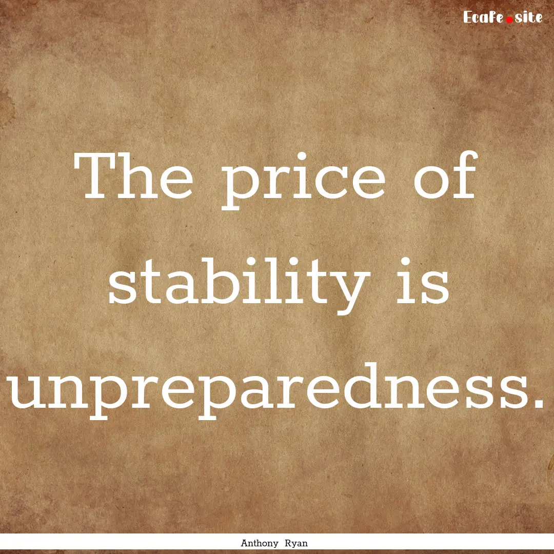 The price of stability is unpreparedness..... : Quote by Anthony Ryan