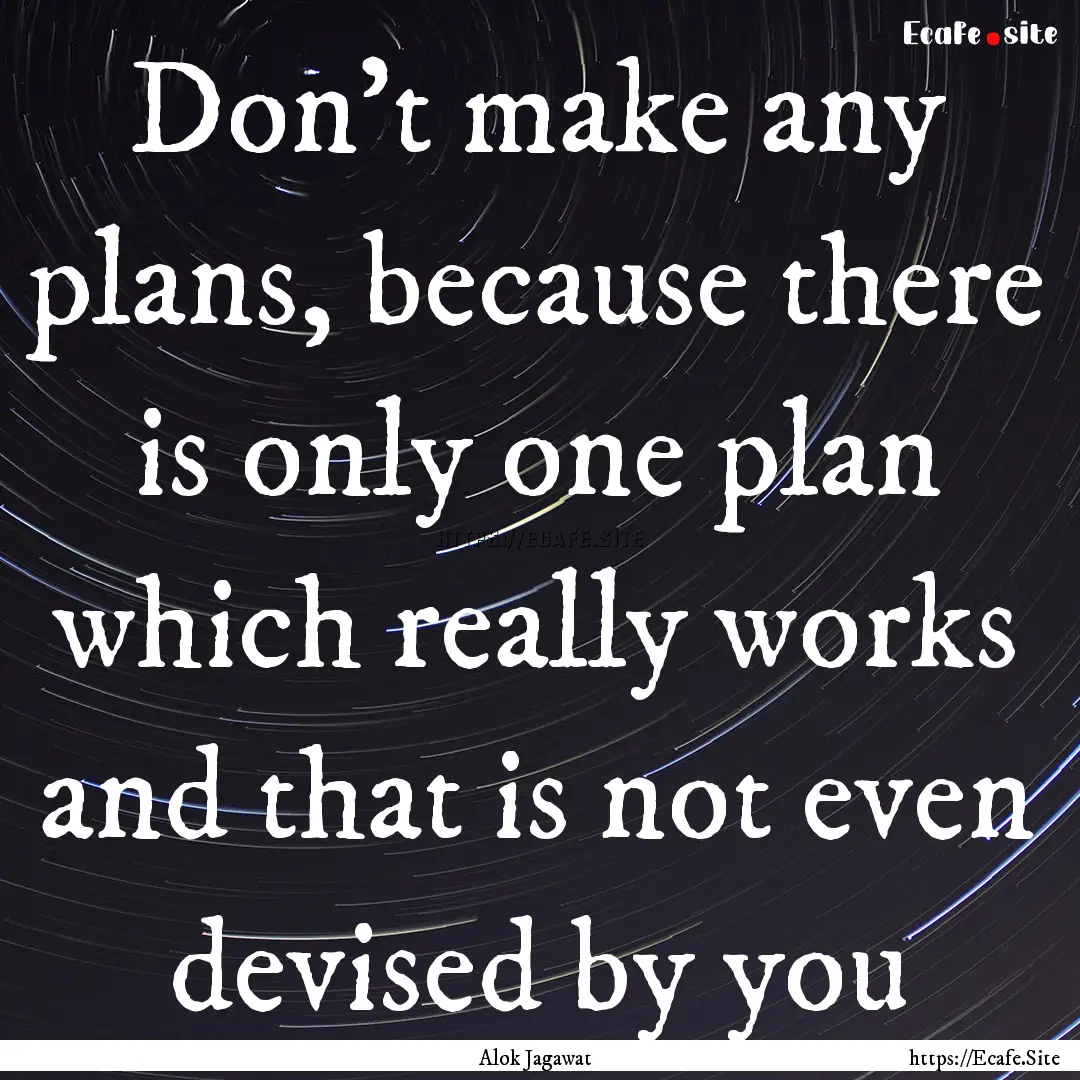 Don’t make any plans, because there is.... : Quote by Alok Jagawat