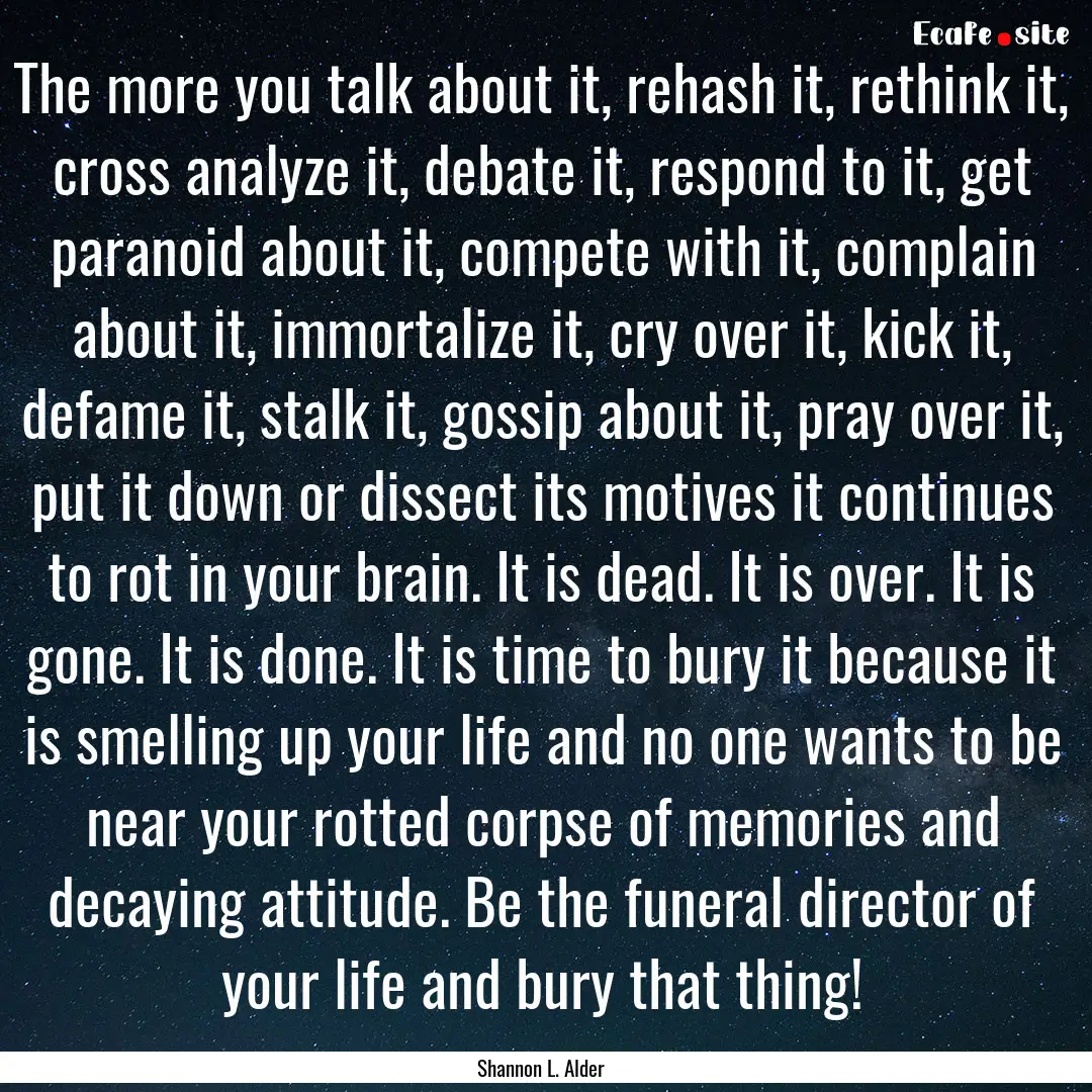 The more you talk about it, rehash it, rethink.... : Quote by Shannon L. Alder