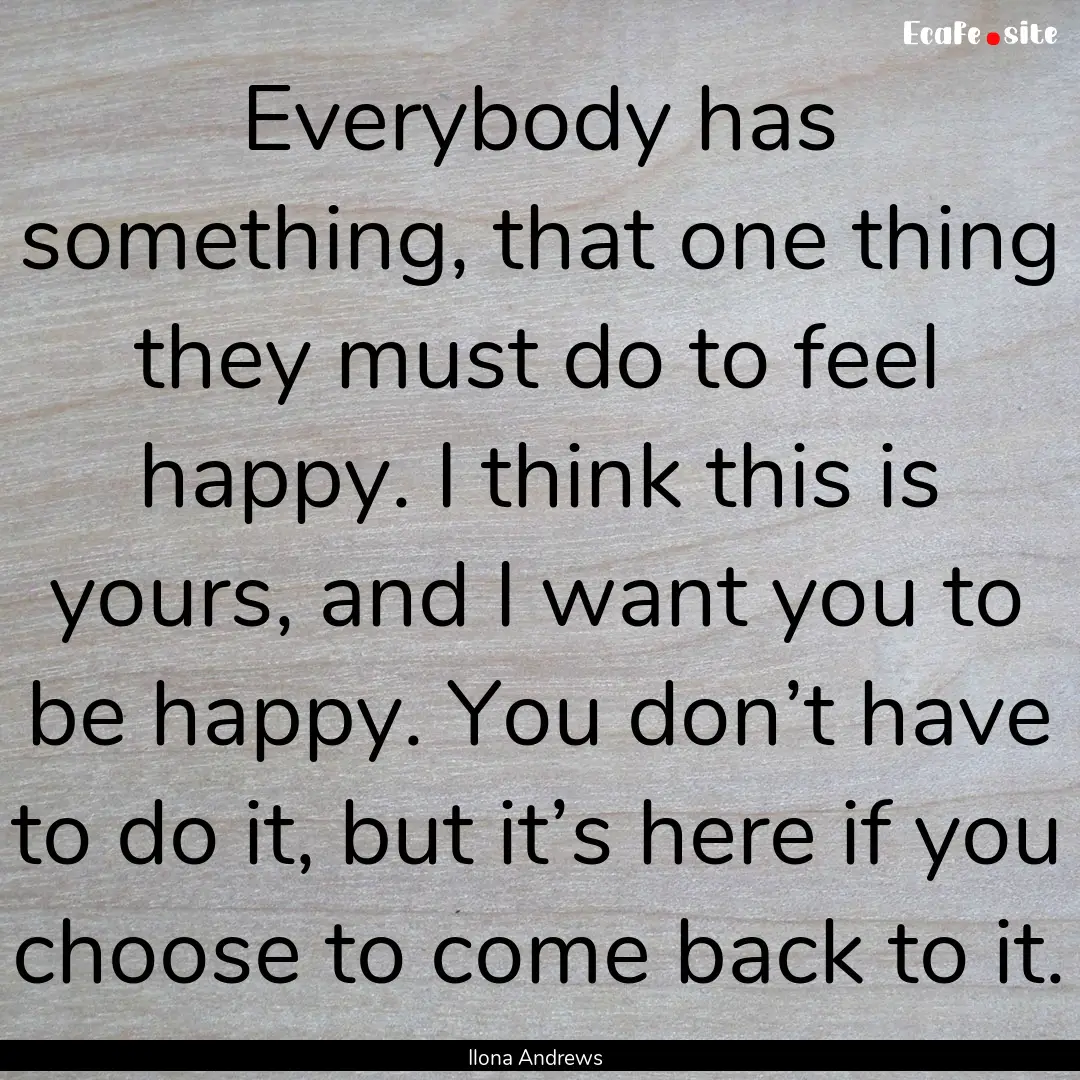 Everybody has something, that one thing they.... : Quote by Ilona Andrews