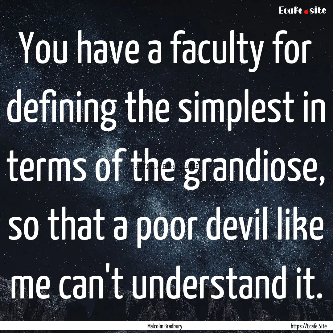 You have a faculty for defining the simplest.... : Quote by Malcolm Bradbury