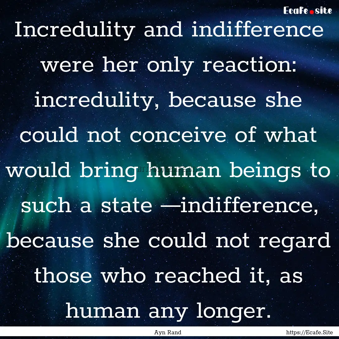 Incredulity and indifference were her only.... : Quote by Ayn Rand